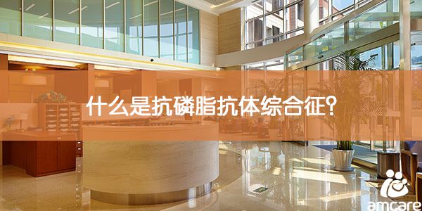 什么是抗磷脂抗体综合征?